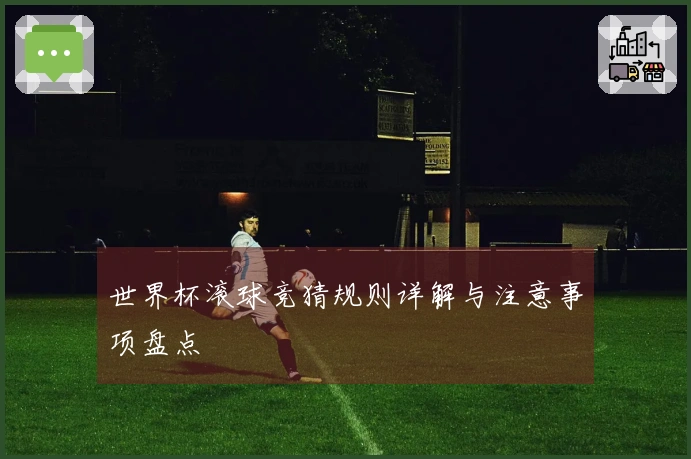 世界杯滚球竞猜规则详解与注意事项盘点
