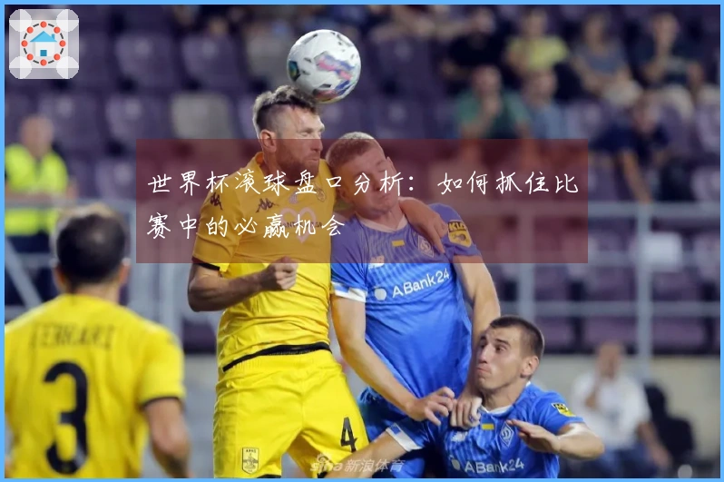 世界杯滚球盘口分析：如何抓住比赛中的必赢机会