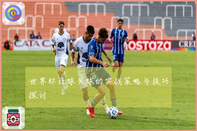 世界杯让球买球的实战策略与技巧探讨