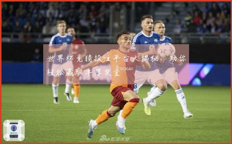 世界杯竞猜投注平台大揭秘，助你轻松赢取丰厚奖金
