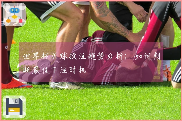世界杯买球投注趋势分析：如何判断最佳下注时机
