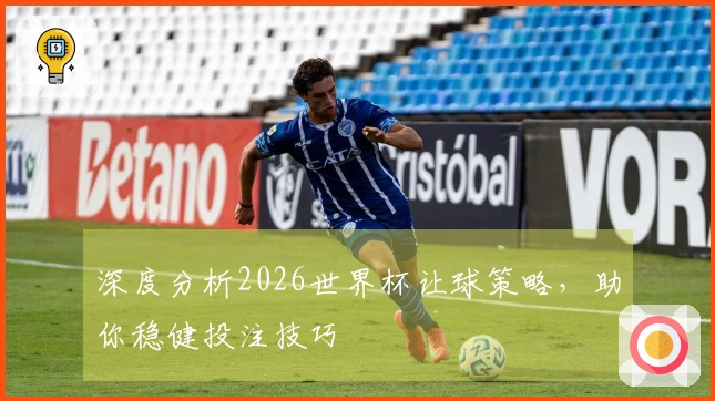 深度分析2026世界杯让球策略，助你稳健投注技巧