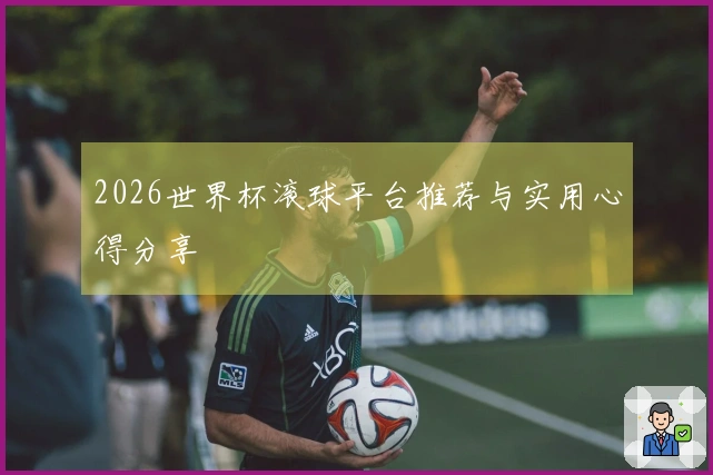 2026世界杯滚球平台推荐与实用心得分享