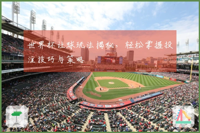 世界杯让球玩法揭秘，轻松掌握投注技巧与策略