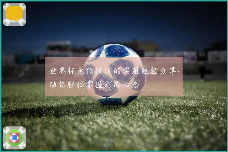 世界杯竞猜投注的实用经验分享，助你轻松掌握彩民心态
