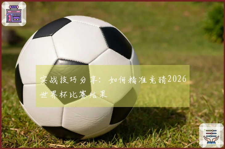 实战技巧分享：如何精准竞猜2026世界杯比赛结果